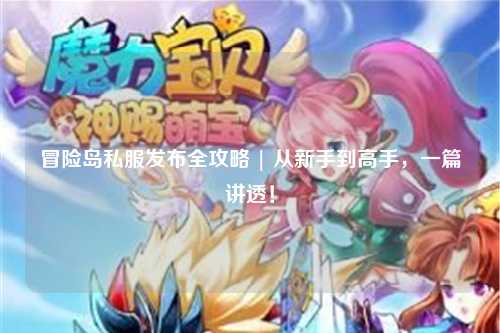 冒险岛私服发布全攻略 | 从新手到高手,一篇讲透!