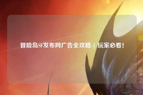 冒险岛SF发布网广告全攻略 | 玩家必看!
