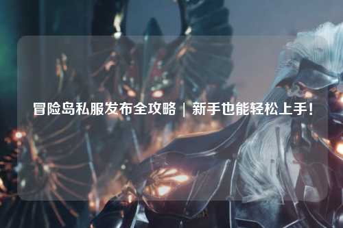 冒险岛私服发布全攻略 | 新手也能轻松上手!