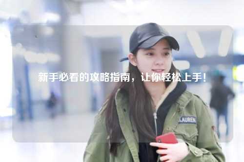 新手必看的攻略指南,让你轻松上手!