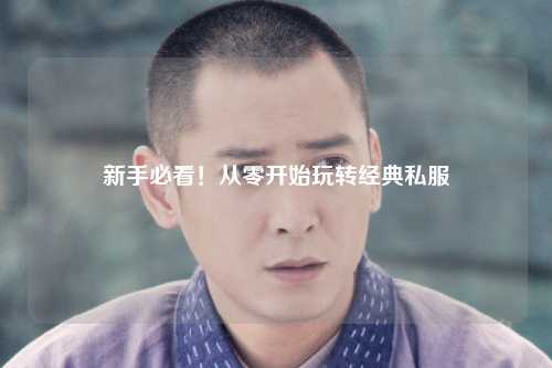 新手必看!从零开始玩转经典私服