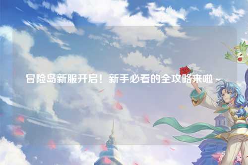 冒险岛新服开启!新手必看的全攻略来啦~✨
