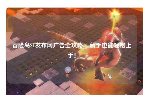 冒险岛SF发布网广告全攻略 | 新手也能轻松上手!