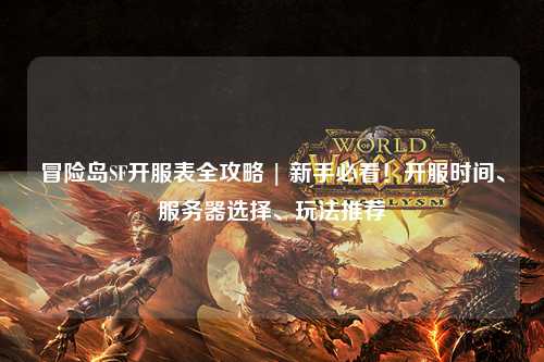 冒险岛SF开服表全攻略 | 新手必看!开服时间、服务器选择、玩法推荐
