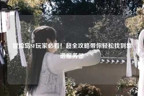 冒险岛SF玩家必看!超全攻略带你轻松找到靠谱服务器