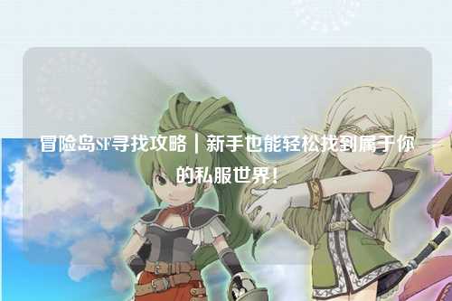 冒险岛SF寻找攻略|新手也能轻松找到属于你的私服世界!