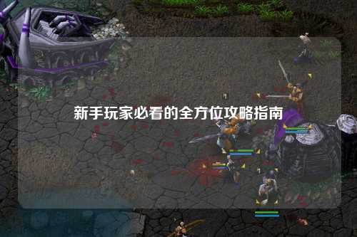 新手玩家必看的全方位攻略指南