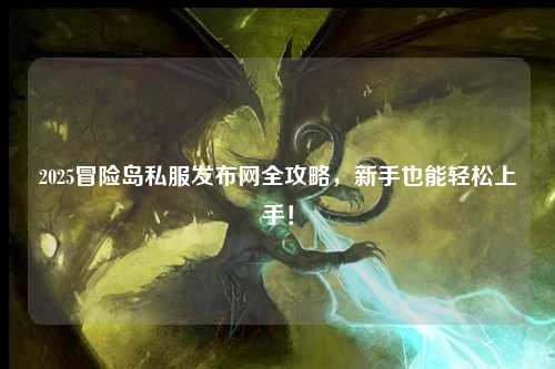 2025冒险岛私服发布网全攻略，新手也能轻松上手！