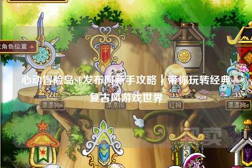 心动冒险岛SF发布网新手攻略|带你玩转经典复古风游戏世界