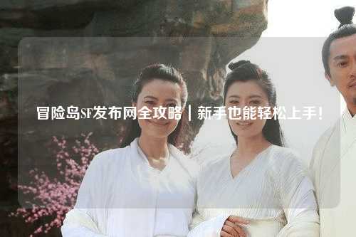 冒险岛SF发布网全攻略|新手也能轻松上手!