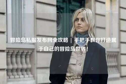 冒险岛私服发布网全攻略 | 手把手教你打造属于自己的冒险岛世界!