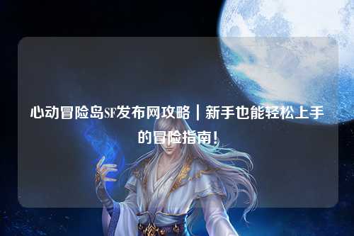 心动冒险岛SF发布网攻略|新手也能轻松上手的冒险指南!