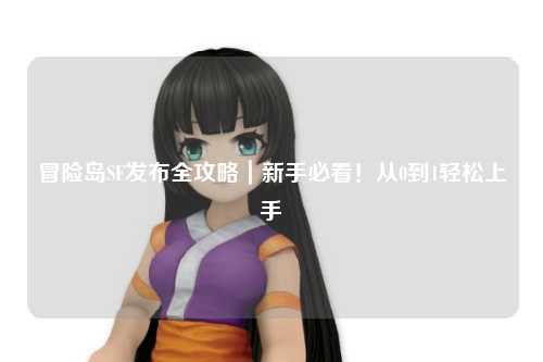 冒险岛SF发布全攻略|新手必看!从0到1轻松上手