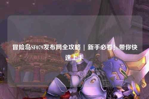 冒险岛SF079发布网全攻略 | 新手必看!带你快速上手