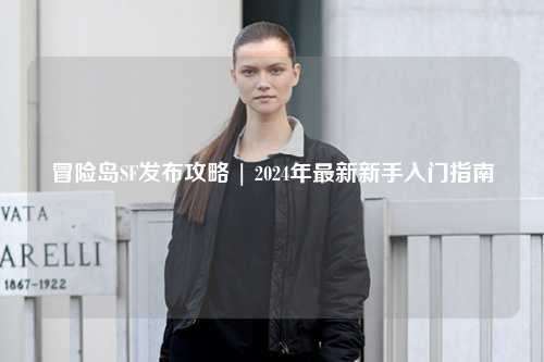 冒险岛SF发布攻略 | 2024年最新新手入门指南