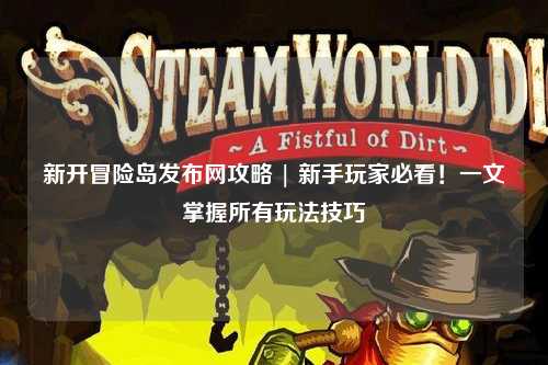 新开冒险岛发布网攻略 | 新手玩家必看!一文掌握所有玩法技巧