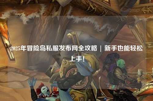 2025年冒险岛私服发布网全攻略 | 新手也能轻松上手!