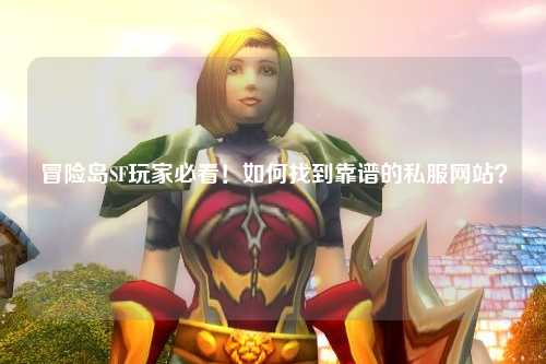 冒险岛SF玩家必看!如何找到靠谱的私服网站?