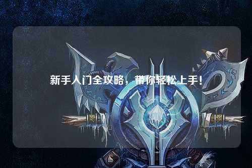新手入门全攻略,带你轻松上手!