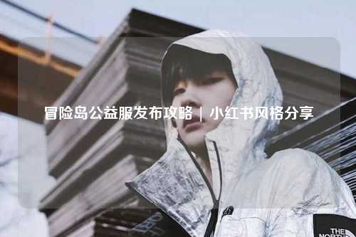 冒险岛公益服发布攻略 | 小红书风格分享