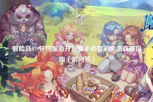 冒险岛079怀旧服新开!新手必看的全面攻略指南(附问答)