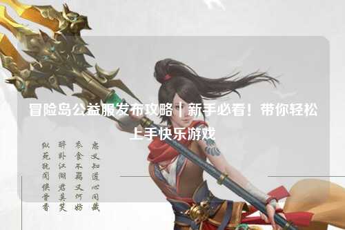 冒险岛公益服发布攻略|新手必看!带你轻松上手快乐游戏