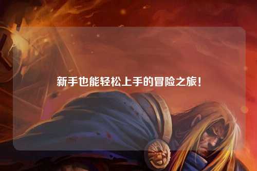 新手也能轻松上手的冒险之旅!