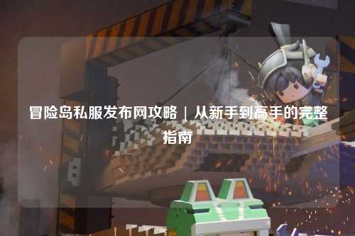 冒险岛私服发布网攻略 | 从新手到高手的完整指南