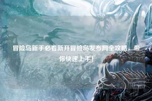 冒险岛新手必看新开冒险岛发布网全攻略,带你快速上手!