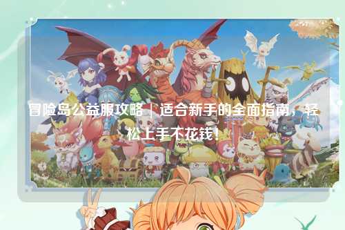 冒险岛公益服攻略 | 适合新手的全面指南,轻松上手不花钱!