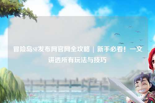 冒险岛SF发布网官网全攻略 | 新手必看!一文讲透所有玩法与技巧