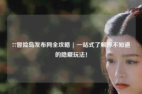 77冒险岛发布网全攻略 | 一站式了解你不知道的隐藏玩法!