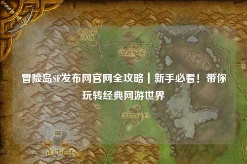 冒险岛SF发布网官网全攻略|新手必看!带你玩转经典网游世界