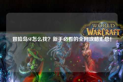冒险岛SF怎么找?新手必看的全网攻略汇总!
