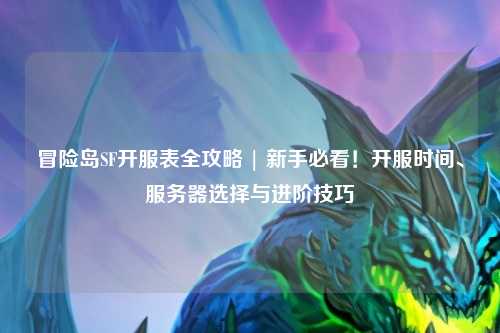 冒险岛SF开服表全攻略 | 新手必看!开服时间、服务器选择与进阶技巧
