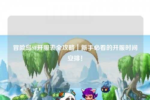冒险岛SF开服表全攻略|新手必看的开服时间安排!