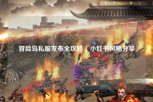 冒险岛私服发布全攻略 | 小红书风格分享