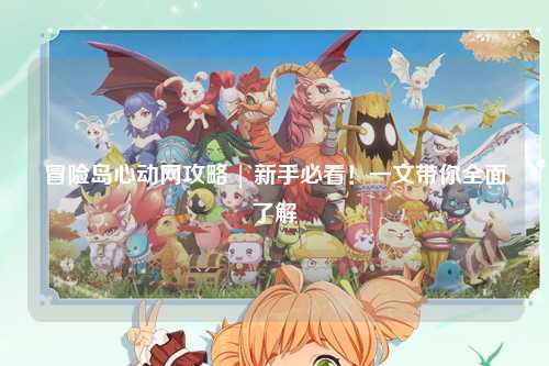 冒险岛心动网攻略 | 新手必看!一文带你全面了解