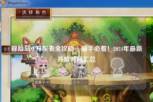 冒险岛SF开服表全攻略 | 新手必看!2024年最新开服时间汇总