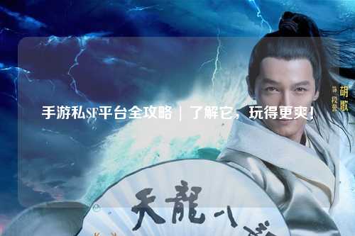 手游私SF平台全攻略 | 了解它,玩得更爽!