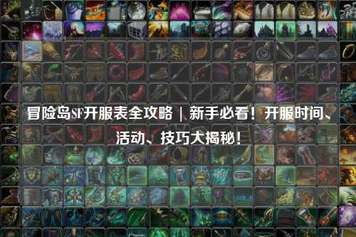 冒险岛SF开服表全攻略 | 新手必看！开服时间、活动、技巧大揭秘！