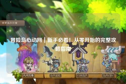 冒险岛心动网|新手必看!从零开始的完整攻略指南