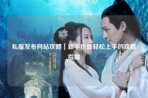 私服发布网站攻略｜新手也能轻松上手的攻略指南
