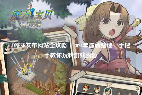 DNFSF发布网站全攻略 | 2024年最新整理，手把手教你玩转游戏资源