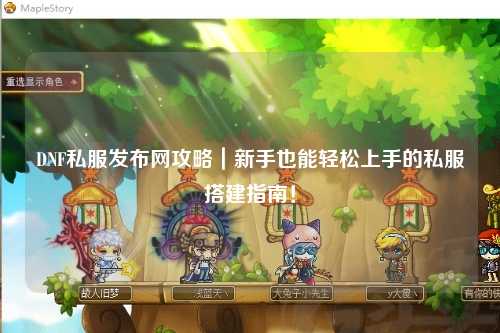 DNF私服发布网攻略｜新手也能轻松上手的私服搭建指南！
