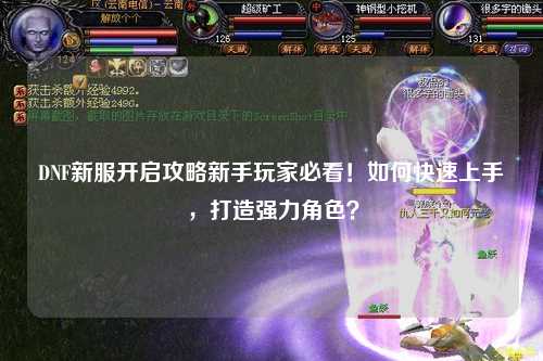 DNF新服开启攻略新手玩家必看！如何快速上手，打造强力角色？