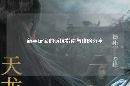 新手玩家的避坑指南与攻略分享