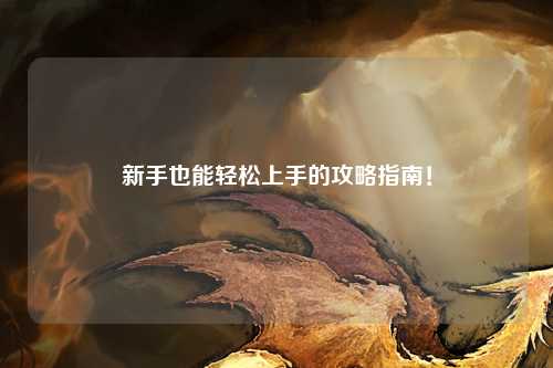 新手也能轻松上手的攻略指南！