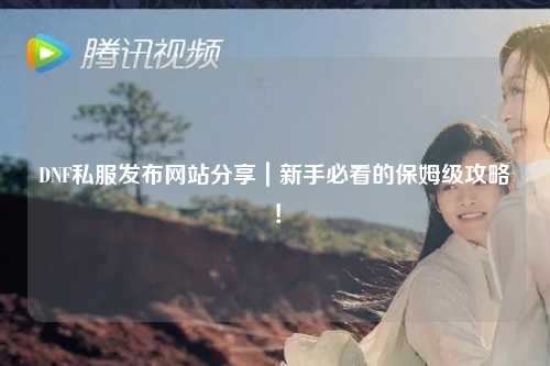 DNF私服发布网站分享｜新手必看的保姆级攻略！
