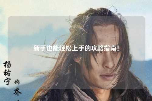 新手也能轻松上手的攻略指南!